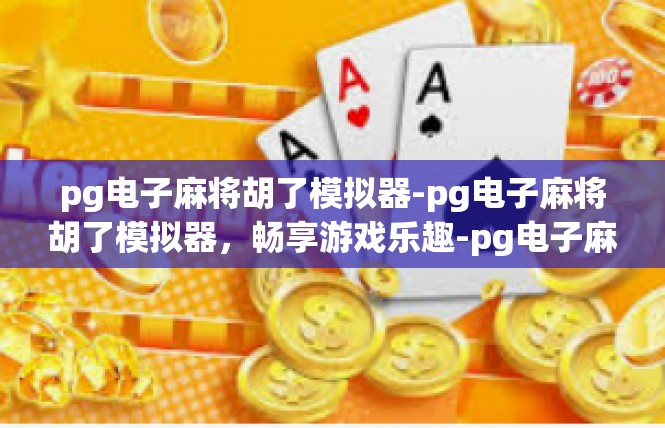 pg电子麻将胡了模拟器-pg电子麻将胡了模拟器，畅享游戏乐趣-pg电子麻将胡了模拟器