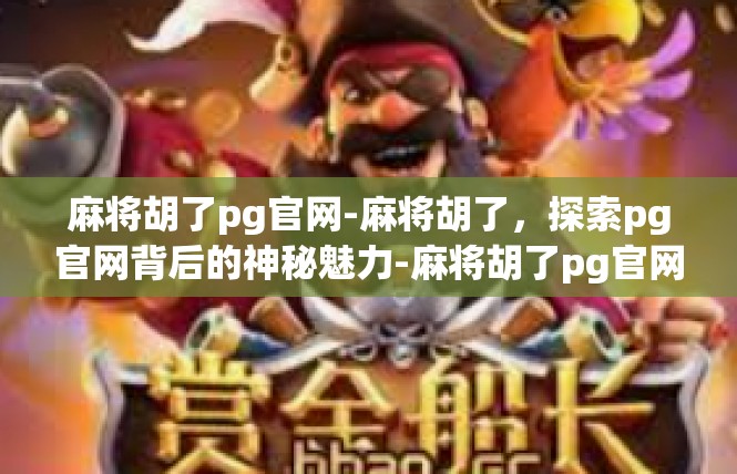 麻将胡了pg官网-麻将胡了，探索pg官网背后的神秘魅力-麻将胡了pg官网