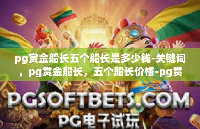 pg赏金船长五个船长是多少钱-关键词，pg赏金船长，五个船长价格-pg赏金船长五个船长是多少钱