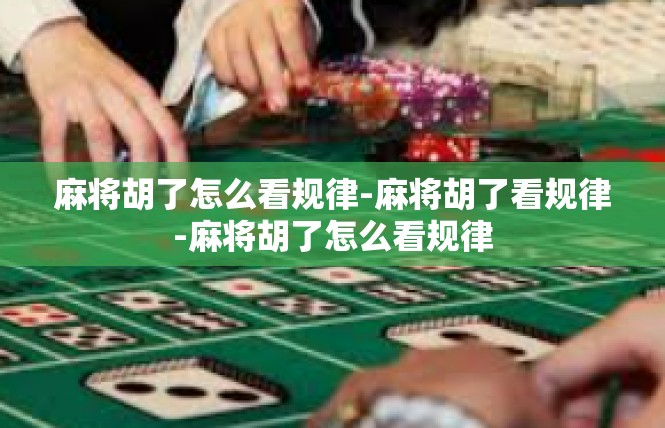 麻将胡了怎么看规律-麻将胡了看规律-麻将胡了怎么看规律