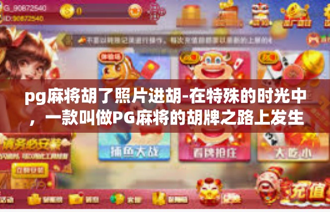 pg麻将胡了照片进胡-在特殊的时光中，一款叫做PG麻将的胡牌之路上发生了意想不到的画面—珍贵的一刻，照片展现的胡牌辉煌时刻。pg麻将胡了照片进胡