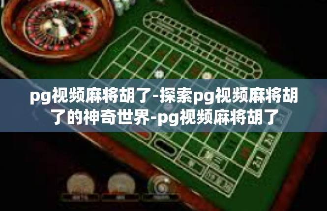 pg视频麻将胡了-探索pg视频麻将胡了的神奇世界-pg视频麻将胡了