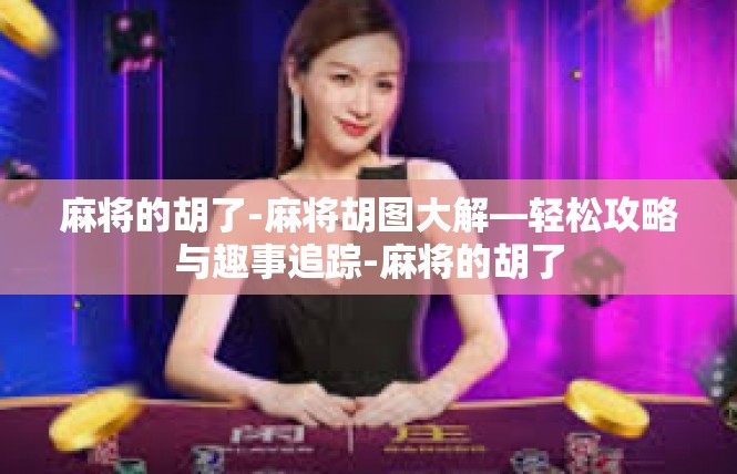 麻将的胡了-麻将胡图大解—轻松攻略与趣事追踪-麻将的胡了
