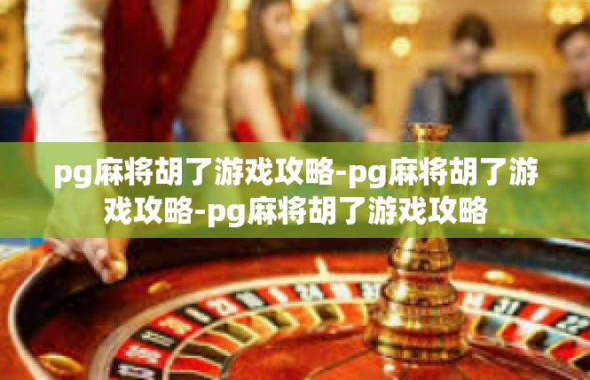 pg麻将胡了游戏攻略-pg麻将胡了游戏攻略-pg麻将胡了游戏攻略