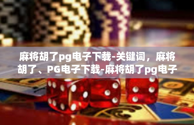 麻将胡了pg电子下载-关键词，麻将胡了、PG电子下载-麻将胡了pg电子下载