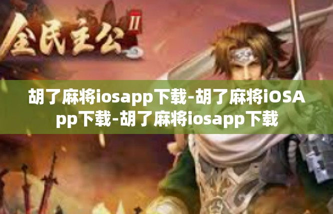 胡了麻将iosapp下载-胡了麻将iOSApp下载-胡了麻将iosapp下载