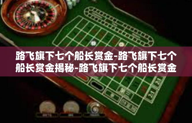 路飞旗下七个船长赏金-路飞旗下七个船长赏金揭秘-路飞旗下七个船长赏金