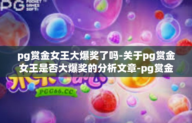 pg赏金女王大爆奖了吗-关于pg赏金女王是否大爆奖的分析文章-pg赏金女王大爆奖了吗