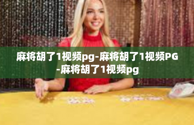 麻将胡了1视频pg-麻将胡了1视频PG-麻将胡了1视频pg