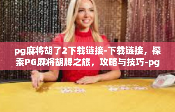 pg麻将胡了2下载链接-下载链接，探索PG麻将胡牌之旅，攻略与技巧-pg麻将胡了2下载链接