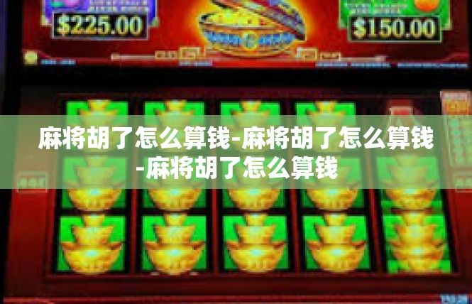 麻将胡了怎么算钱-麻将胡了怎么算钱-麻将胡了怎么算钱