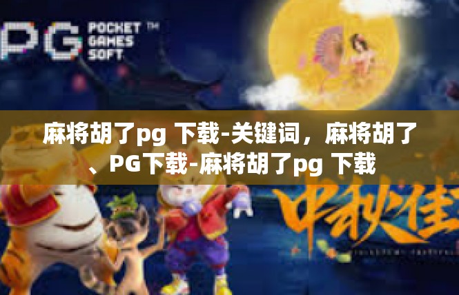 麻将胡了pg 下载-关键词，麻将胡了、PG下载-麻将胡了pg 下载