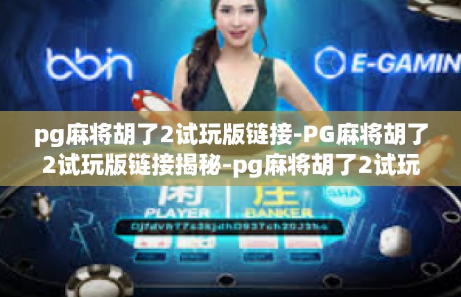 pg麻将胡了2试玩版链接-PG麻将胡了2试玩版链接揭秘-pg麻将胡了2试玩版链接