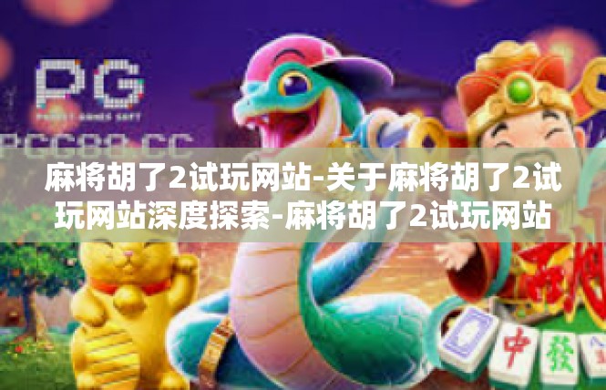 麻将胡了2试玩网站-关于麻将胡了2试玩网站深度探索-麻将胡了2试玩网站