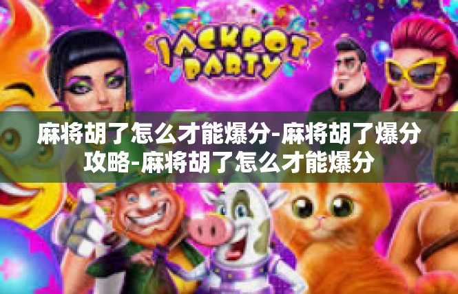 麻将胡了怎么才能爆分-麻将胡了爆分攻略-麻将胡了怎么才能爆分