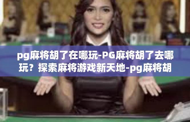 pg麻将胡了在哪玩-PG麻将胡了去哪玩？探索麻将游戏新天地-pg麻将胡了在哪玩