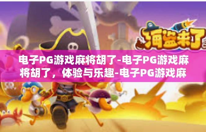 电子PG游戏麻将胡了-电子PG游戏麻将胡了，体验与乐趣-电子PG游戏麻将胡了