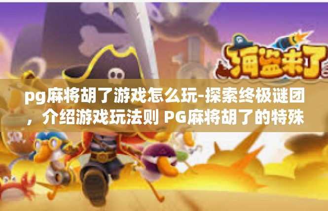 pg麻将胡了游戏怎么玩-探索终极谜团，介绍游戏玩法则 PG麻将胡了的特殊玩法-pg麻将胡了游戏怎么玩