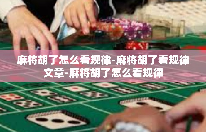 麻将胡了怎么看规律-麻将胡了看规律文章-麻将胡了怎么看规律