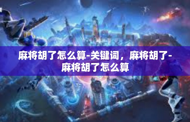 麻将胡了怎么算-关键词，麻将胡了-麻将胡了怎么算