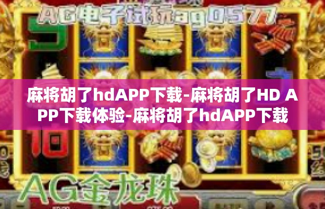 麻将胡了hdAPP下载-麻将胡了HD APP下载体验-麻将胡了hdAPP下载