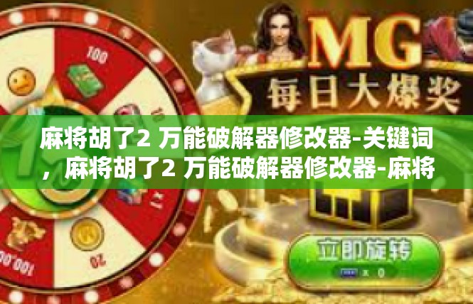 麻将胡了2 万能破解器修改器-关键词，麻将胡了2 万能破解器修改器-麻将胡了2 万能破解器修改器