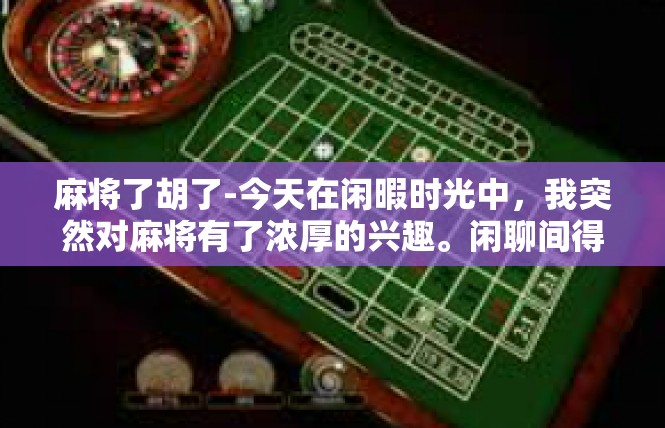 麻将了胡了-今天在闲暇时光中，我突然对麻将有了浓厚的兴趣。闲聊间得知，今天的麻将一局成功，似乎一切都得到了完美的结束。这种经历让人兴奋不已，让人心生欢喜。麻将了胡了