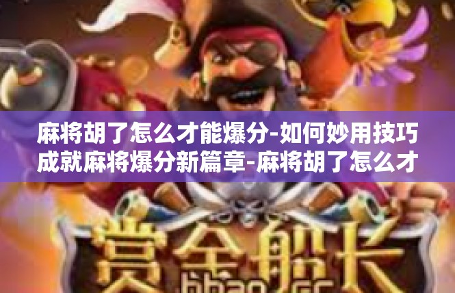 麻将胡了怎么才能爆分-如何妙用技巧成就麻将爆分新篇章-麻将胡了怎么才能爆分