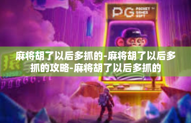麻将胡了以后多抓的-麻将胡了以后多抓的攻略-麻将胡了以后多抓的
