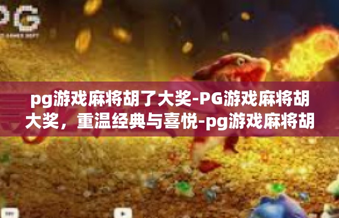 pg游戏麻将胡了大奖-PG游戏麻将胡大奖，重温经典与喜悦-pg游戏麻将胡了大奖