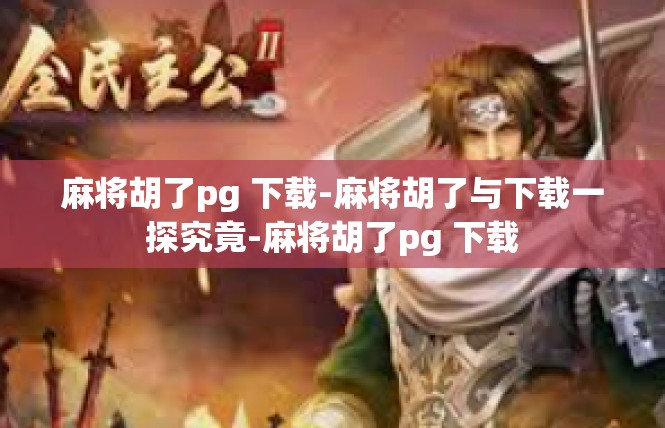 麻将胡了pg 下载-麻将胡了与下载一探究竟-麻将胡了pg 下载