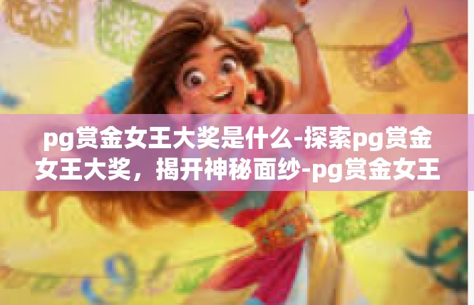 pg赏金女王大奖是什么-探索pg赏金女王大奖，揭开神秘面纱-pg赏金女王大奖是什么