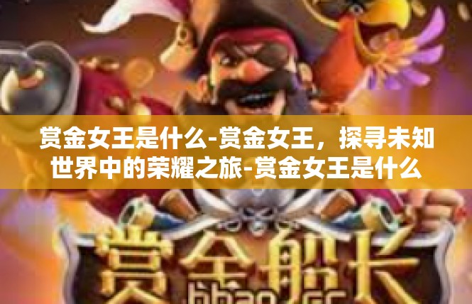 赏金女王是什么-赏金女王，探寻未知世界中的荣耀之旅-赏金女王是什么