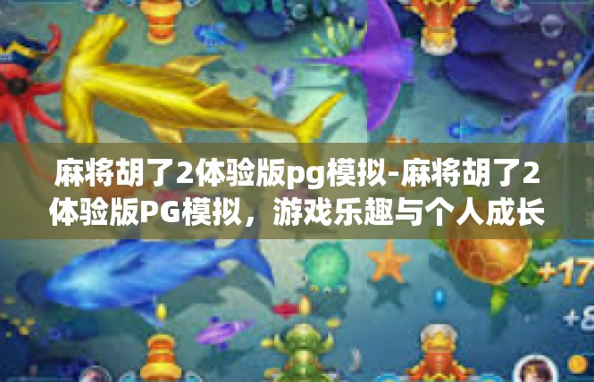 麻将胡了2体验版pg模拟-麻将胡了2体验版PG模拟，游戏乐趣与个人成长-麻将胡了2体验版pg模拟