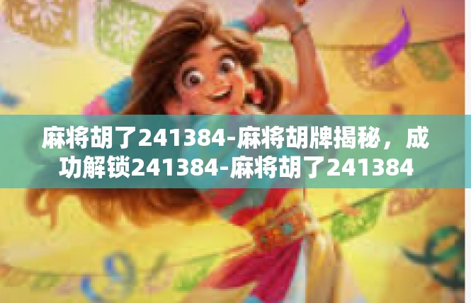 麻将胡了241384-麻将胡牌揭秘，成功解锁241384-麻将胡了241384