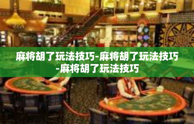 麻将胡了玩法技巧-麻将胡了玩法技巧-麻将胡了玩法技巧