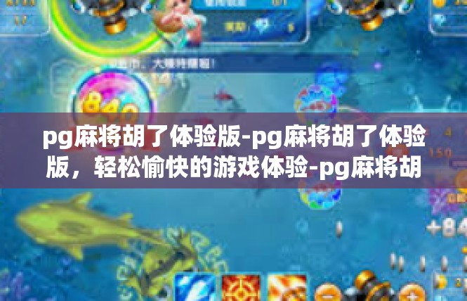 pg麻将胡了体验版-pg麻将胡了体验版，轻松愉快的游戏体验-pg麻将胡了体验版