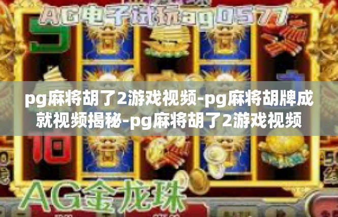 pg麻将胡了2游戏视频-pg麻将胡牌成就视频揭秘-pg麻将胡了2游戏视频