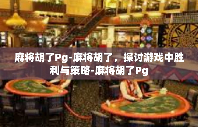 麻将胡了Pg-麻将胡了，探讨游戏中胜利与策略-麻将胡了Pg