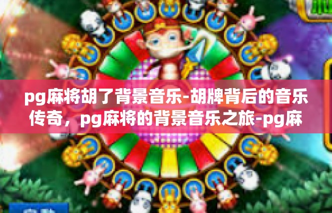 pg麻将胡了背景音乐-胡牌背后的音乐传奇，pg麻将的背景音乐之旅-pg麻将胡了背景音乐