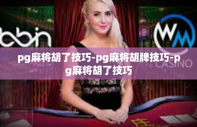pg麻将胡了技巧-pg麻将胡牌技巧-pg麻将胡了技巧