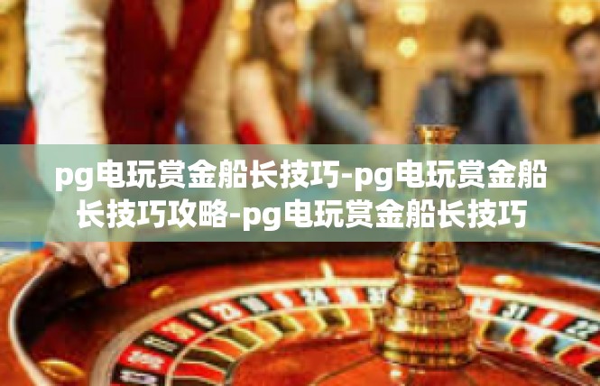 pg电玩赏金船长技巧-pg电玩赏金船长技巧攻略-pg电玩赏金船长技巧