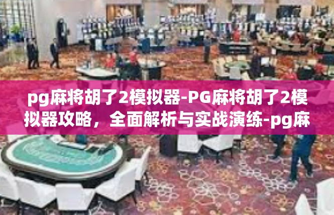 pg麻将胡了2模拟器-PG麻将胡了2模拟器攻略，全面解析与实战演练-pg麻将胡了2模拟器