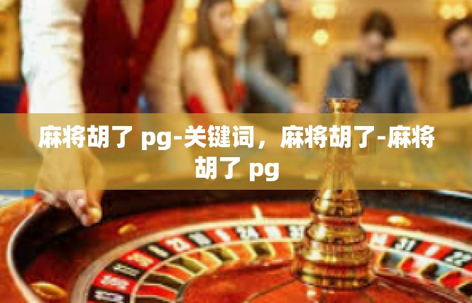麻将胡了 pg-关键词，麻将胡了-麻将胡了 pg