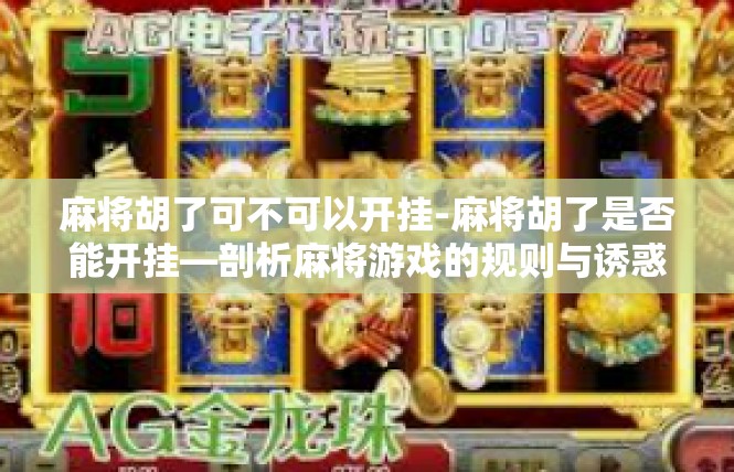 麻将胡了可不可以开挂-麻将胡了是否能开挂—剖析麻将游戏的规则与诱惑-麻将胡了可不可以开挂