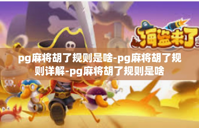 pg麻将胡了规则是啥-pg麻将胡了规则详解-pg麻将胡了规则是啥