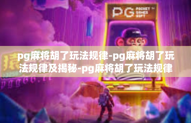 pg麻将胡了玩法规律-pg麻将胡了玩法规律及揭秘-pg麻将胡了玩法规律