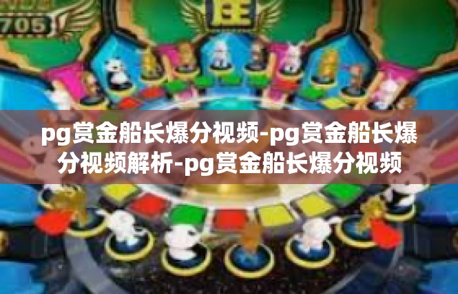 pg赏金船长爆分视频-pg赏金船长爆分视频解析-pg赏金船长爆分视频