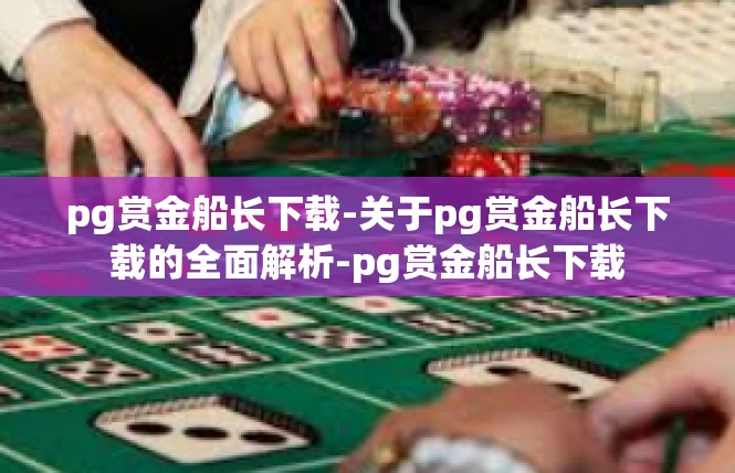 pg赏金船长下载-关于pg赏金船长下载的全面解析-pg赏金船长下载