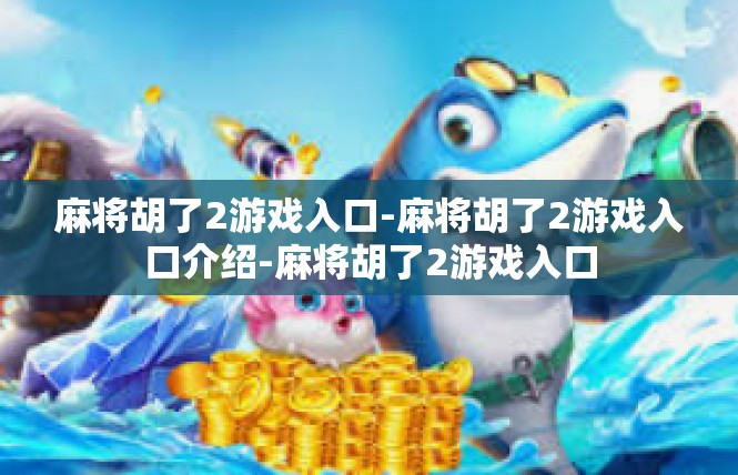 麻将胡了2游戏入口-麻将胡了2游戏入口介绍-麻将胡了2游戏入口